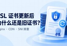 SSL 证书更新后仍显示旧证书怎么办？Nginx 与 CDN 排查教程-莱卡云